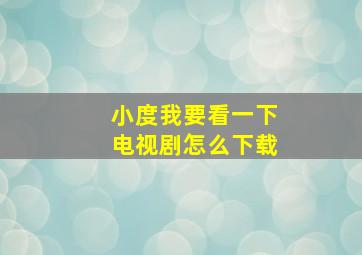 小度我要看一下电视剧怎么下载