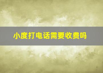 小度打电话需要收费吗