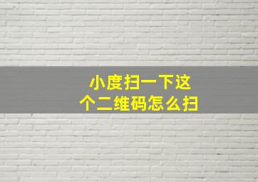 小度扫一下这个二维码怎么扫