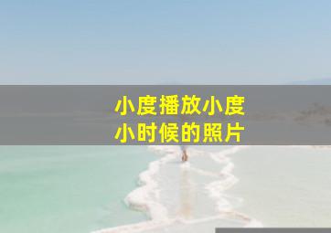 小度播放小度小时候的照片