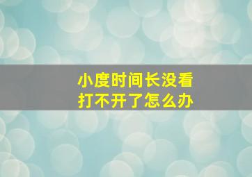 小度时间长没看打不开了怎么办