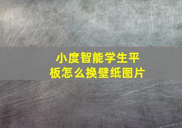 小度智能学生平板怎么换壁纸图片