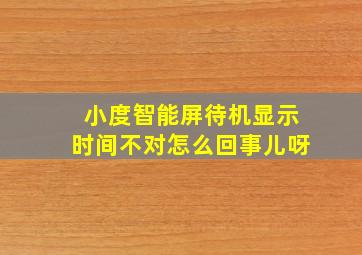 小度智能屏待机显示时间不对怎么回事儿呀