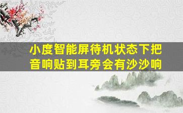 小度智能屏待机状态下把音响贴到耳旁会有沙沙响