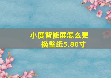 小度智能屏怎么更换壁纸5.80寸