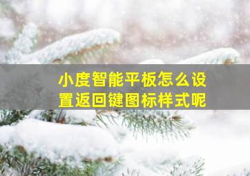 小度智能平板怎么设置返回键图标样式呢