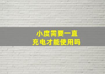 小度需要一直充电才能使用吗