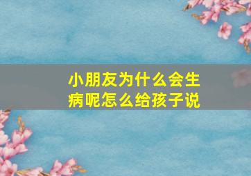 小朋友为什么会生病呢怎么给孩子说