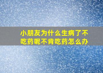 小朋友为什么生病了不吃药呢不肯吃药怎么办