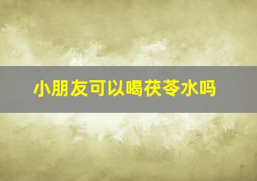 小朋友可以喝茯苓水吗