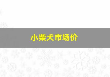 小柴犬市场价