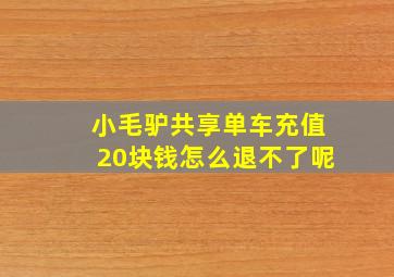 小毛驴共享单车充值20块钱怎么退不了呢