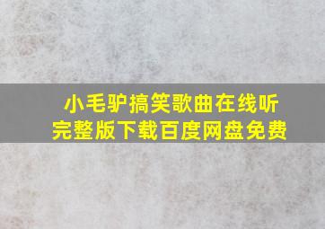 小毛驴搞笑歌曲在线听完整版下载百度网盘免费