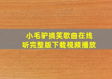 小毛驴搞笑歌曲在线听完整版下载视频播放