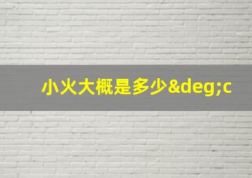 小火大概是多少°c