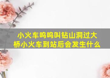 小火车呜呜叫钻山洞过大桥小火车到站后会发生什么