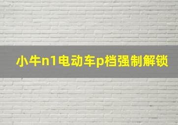 小牛n1电动车p档强制解锁