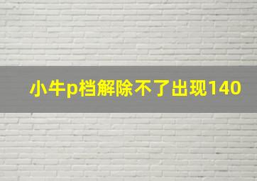 小牛p档解除不了出现140