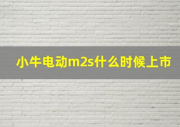 小牛电动m2s什么时候上市