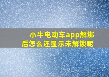 小牛电动车app解绑后怎么还显示未解锁呢