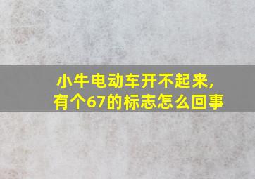 小牛电动车开不起来,有个67的标志怎么回事