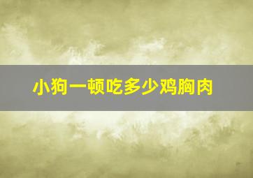 小狗一顿吃多少鸡胸肉