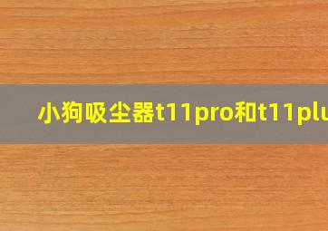 小狗吸尘器t11pro和t11plus