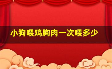 小狗喂鸡胸肉一次喂多少