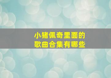 小猪佩奇里面的歌曲合集有哪些