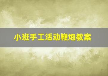 小班手工活动鞭炮教案