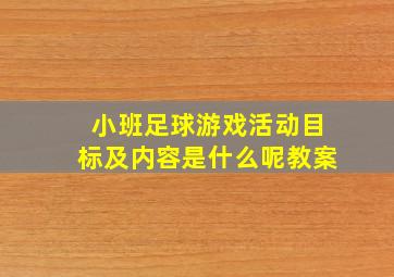 小班足球游戏活动目标及内容是什么呢教案