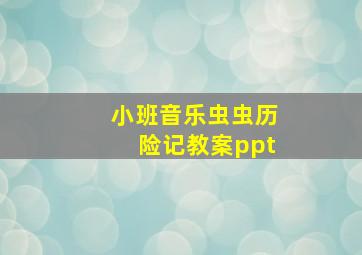 小班音乐虫虫历险记教案ppt