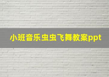 小班音乐虫虫飞舞教案ppt