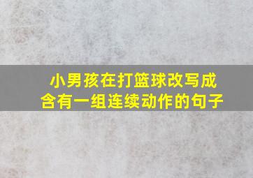 小男孩在打篮球改写成含有一组连续动作的句子