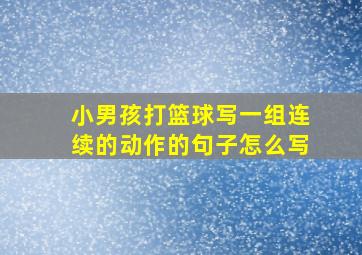 小男孩打篮球写一组连续的动作的句子怎么写