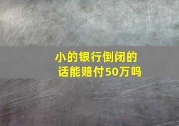 小的银行倒闭的话能赔付50万吗