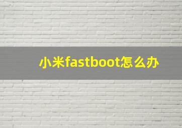 小米fastboot怎么办