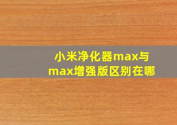 小米净化器max与max增强版区别在哪