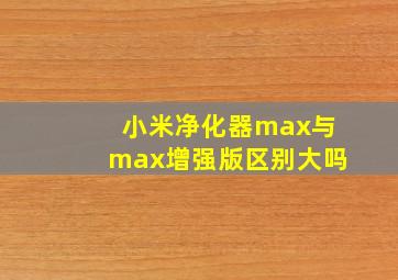 小米净化器max与max增强版区别大吗