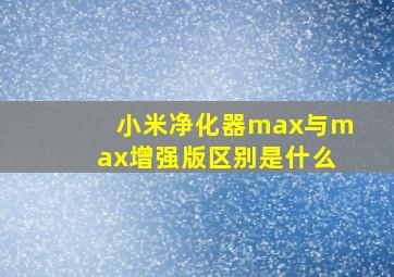 小米净化器max与max增强版区别是什么