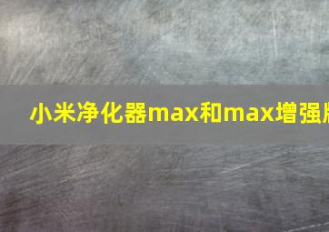 小米净化器max和max增强版