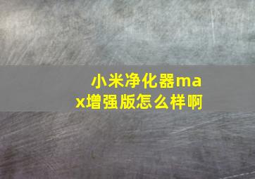 小米净化器max增强版怎么样啊