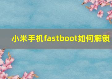 小米手机fastboot如何解锁