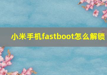 小米手机fastboot怎么解锁