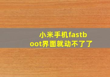 小米手机fastboot界面就动不了了