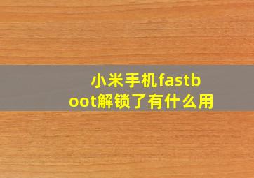 小米手机fastboot解锁了有什么用