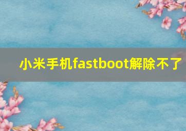 小米手机fastboot解除不了