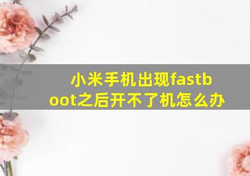 小米手机出现fastboot之后开不了机怎么办