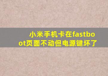 小米手机卡在fastboot页面不动但电源键坏了