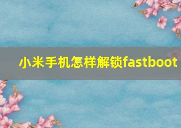 小米手机怎样解锁fastboot